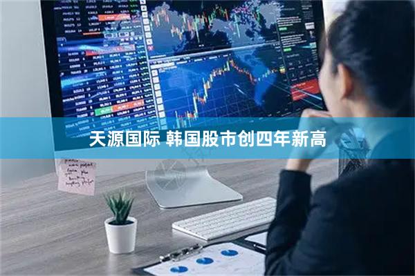 天源国际 韩国股市创四年新高