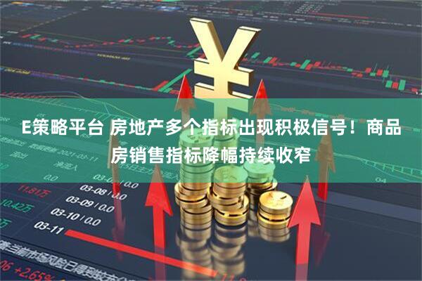 E策略平台 房地产多个指标出现积极信号！商品房销售指标降幅持续收窄