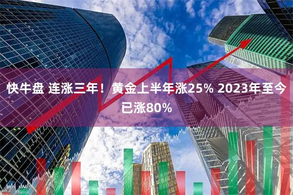 快牛盘 连涨三年！黄金上半年涨25% 2023年至今已涨80%