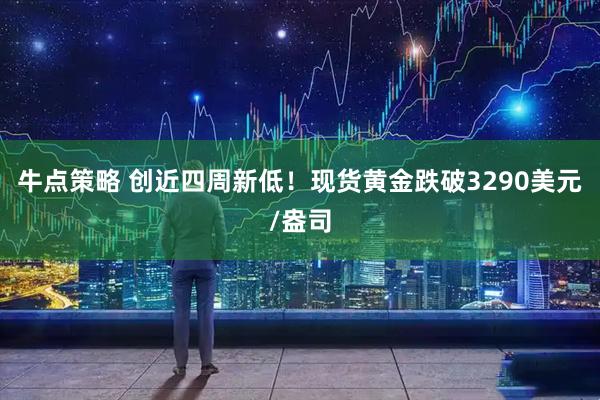 牛点策略 创近四周新低！现货黄金跌破3290美元/盎司