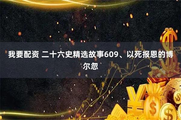 我要配资 二十六史精选故事609、以死报恩的博尔忽