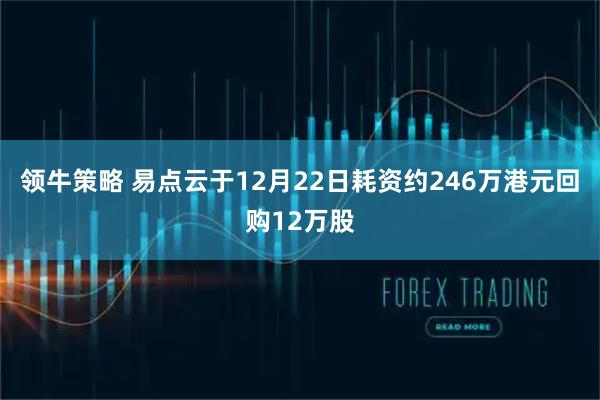 领牛策略 易点云于12月22日耗资约246万港元回购12万股