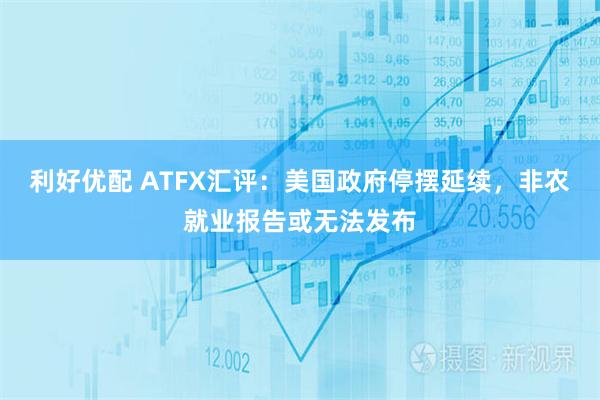 利好优配 ATFX汇评：美国政府停摆延续，非农就业报告或无法发布